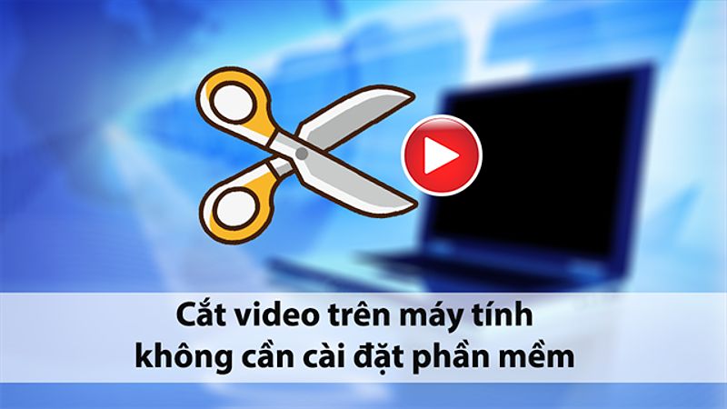 Hướng Dẫn Cách Chỉnh Sửa Video Trên Máy Tính Đơn Giản